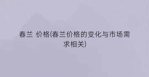 春兰 价格(春兰价格的变化与市场需求相关)